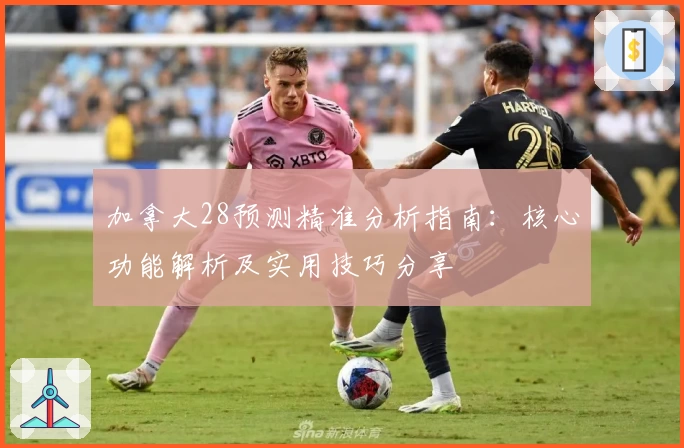 加拿大28预测精准分析指南：核心功能解析及实用技巧分享