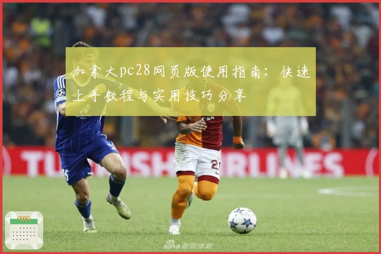 加拿大pc28网页版使用指南：快速上手教程与实用技巧分享