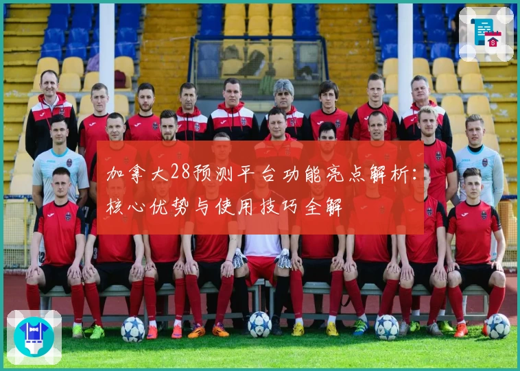 加拿大28预测平台功能亮点解析：核心优势与使用技巧全解