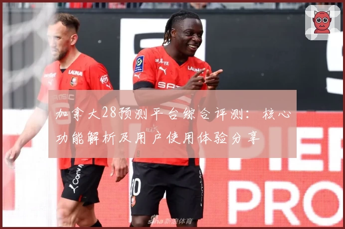 加拿大28预测平台综合评测：核心功能解析及用户使用体验分享