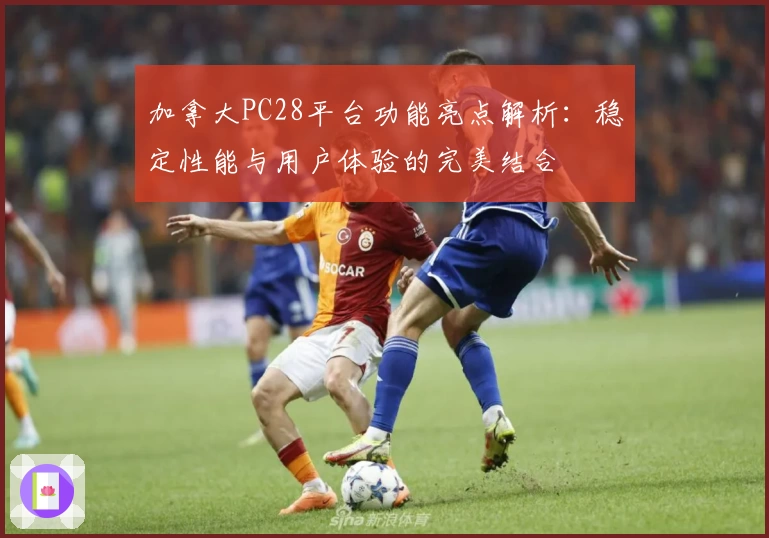 加拿大PC28平台功能亮点解析：稳定性能与用户体验的完美结合