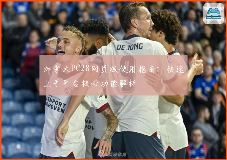 加拿大PC28网页版使用指南:快速上手平台核心功能解析