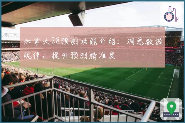 加拿大28预测功能介绍：洞悉数据规律，提升预测精准度