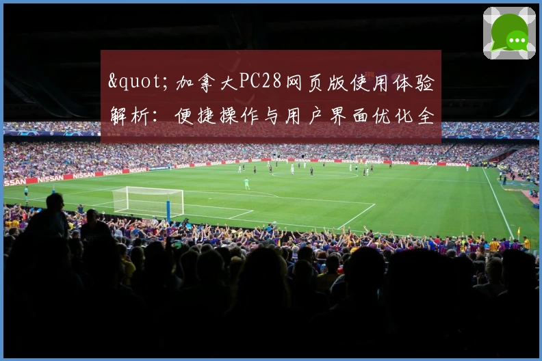 "加拿大PC28网页版使用体验解析：便捷操作与用户界面优化全面解读"