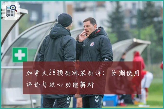 加拿大28预测玩家测评:长期使用评价与核心功能解析