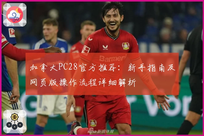 加拿大PC28官方推荐：新手指南及网页版操作流程详细解析