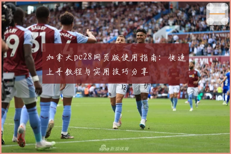 加拿大pc28网页版使用指南：快速上手教程与实用技巧分享